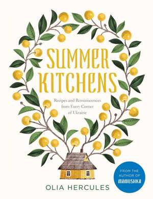 Summer Kitchens: Recipes and Reminiscences from Every Corner of Ukraine de Olia Hercules