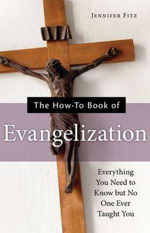 The How-To Book of Evangelization: Everything You Need to Know But No One Ever Taught You de Jennifer Fitz