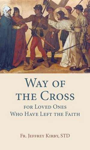 Way of the Cross for Loved Ones Who Have Left the Faith de Fr Jeffrey Kirby Std