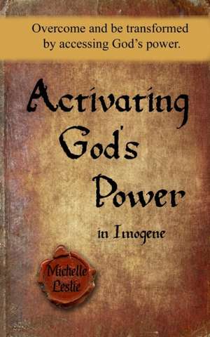 Activating God's Power in Imogene: Overcome and be transformed by accessing God's power. de Michelle Leslie