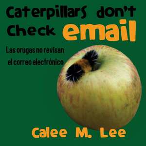 Caterpillars Don't Check Email / Las orugas no revisan el correo electrónico de Calee M. Lee