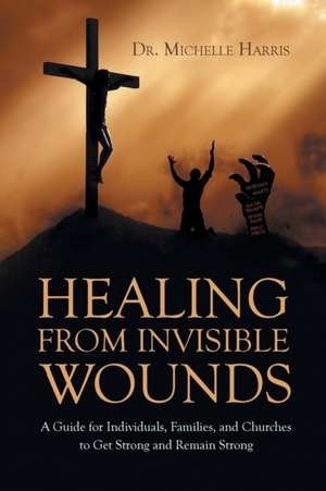 Healing from Invisible Wounds de Michelle Harris