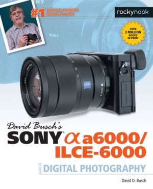 David Busch's Sony Alpha A6000/Ilce-6000 Guide to Digital Photography de David D Busch