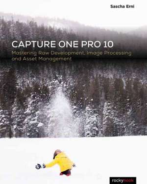 Capture One Pro 10: Mastering Raw Development, Image Processing, and Asset Management de Erni Sascha