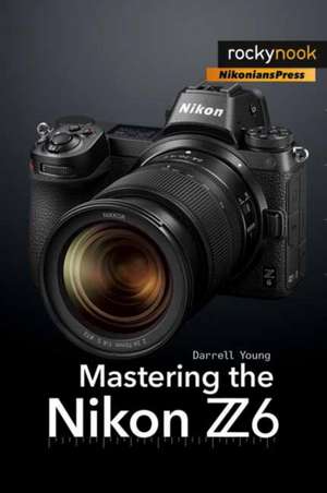 Mastering the Nikon Z6 de Darrell Young