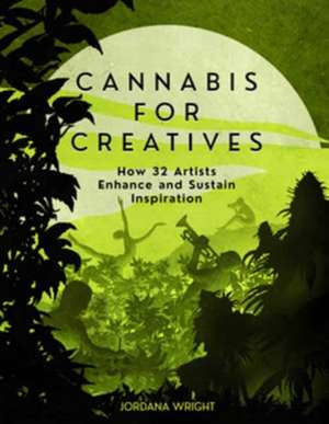 Cannabis for Creatives: How 32 Artists Enhance and Sustain Inspiration de Jordana Wright