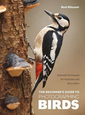 The Beginner's Guide to Photographing Birds: Essential Techniques for Hobbyists and Bird Lovers de Rosl Rössner