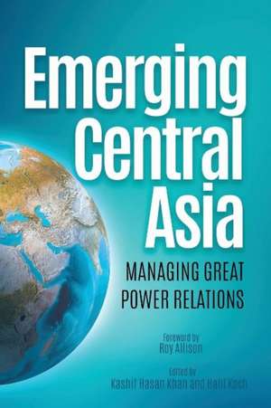 Emerging Central Asia: Managing Great Power Relations de Dr. Kashif Hasan Khan