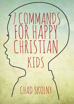 7 Commands for Happy Christian Kids de Chad Skolny