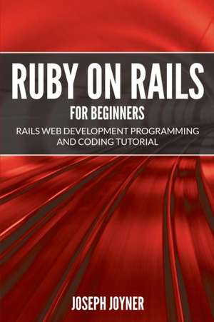 Ruby on Rails for Beginners: Rails Web Development Programming and Coding Tutorial de Joseph Joyner