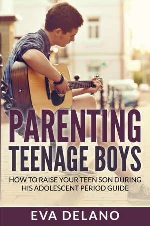 Parenting Teenage Boys de Eva Delano