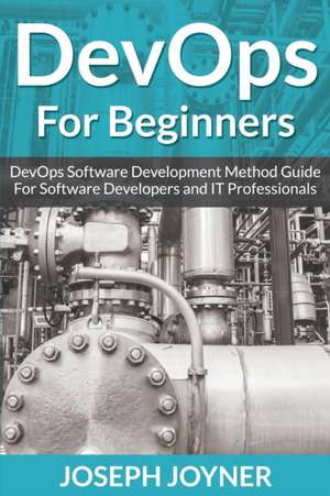 Devops for Beginners: Devops Software Development Method Guide for Software Developers and It Professionals de Joseph Joyner