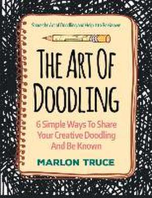 The Art of Doodling: Share the Art of Doodling and Help It to Be Known de Marlon Truce