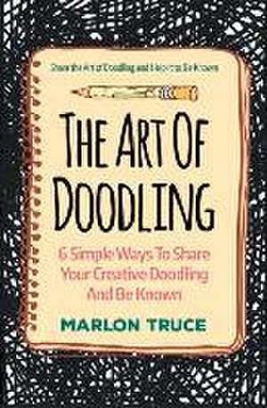 The Art of Doodling: Share the Art of Doodling and Help It to Be Known de Marlon Truce