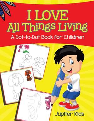 I Love All Things Living (A Dot-to-Dot Book for Children) de Jupiter Kids