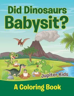 Did Dinosaurs Babysit? (A Coloring Book) de Jupiter Kids