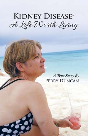 Kidney Disease - A Life Worth Living de Perry Duncan