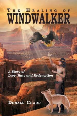 The Healing of Windwalker A Story of Love, Hate and Redemption de Donald L Chadd