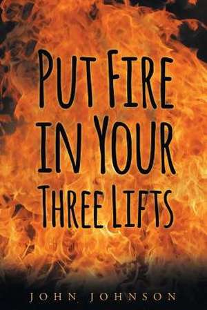 Put Fire in Your Three Lifts de John A. Johnson