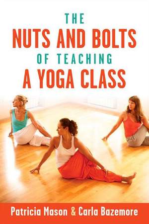 The Nuts and Bolts of Teaching a Yoga Class de Patricia Mason