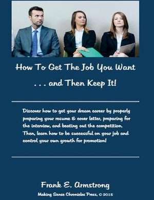 How to Get the Job You Want and Then Keep It!: Making Sense Chronicles de Frank E. Armstrong