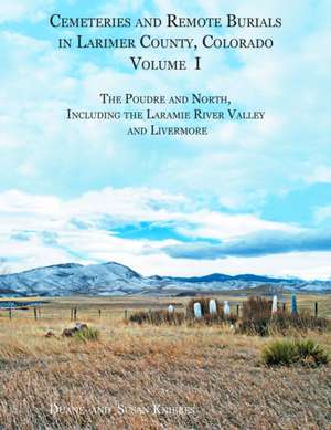 Cemeteries and Remote Burials in Larimer County, Colorado, Volume I de Duane V. Kniebes