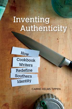 Inventing Authenticity: How Cookbook Writers Redefine Southern Identity de Carrie Helms Tippen