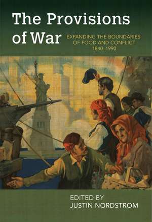 The Provisions of War: Expanding the Boundaries of Food and Conflict, 1840-1990 de Justin Nordstrom