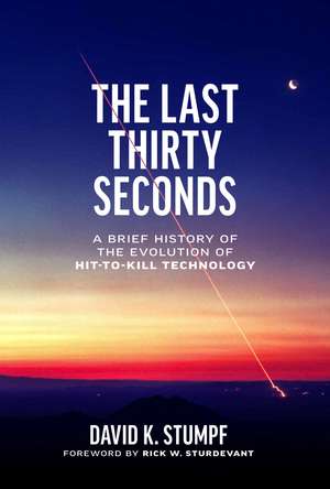 The Last Thirty Seconds: A Brief History of the Evolution of Hit-to-Kill Technology de David K. Stumpf