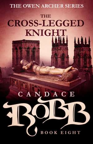 The Cross-Legged Knight: The Owen Archer Series - Book Eight de Candace Robb