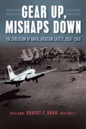 Gear Up, Mishaps Down: The Evolution of Naval Aviation Safety, 1950-2000 de Robert F. Dunn