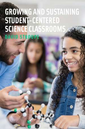 Growing and Sustaining Student-Centered Science Classrooms de David Stroupe