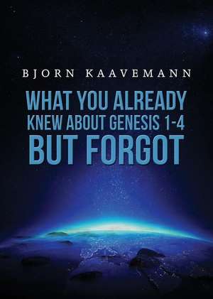 What You Already Knew about Genesis 1-4 But Forgot de Bjorn Kaavemann