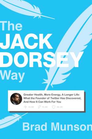 The Jack Dorsey Way: Greater Health, More Energy, a Longer Life: What the Founder of Twitter Has Discovered, and How It Can Work for You de Brad Munson