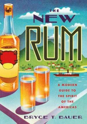 The New Rum – A Modern Guide to the Spirit of the Americas de Bryce T. Bauer