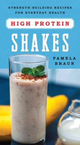 High–Protein Shakes – Strength–Building Recipes for Everyday Health de Pamela Braun