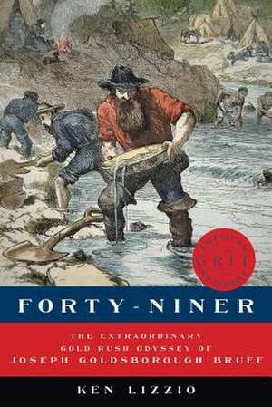 Forty–Niner – The Extraordinary Gold Rush Odyssey of Joseph Goldsborough Bruff de Ken Lizzio