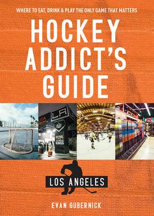 Hockey Addict′s Guide Los Angeles – Where to Eat, Drink & Play the Only Game that Matters de Evan Gubernick