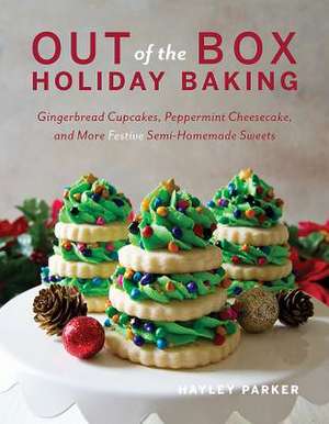 Out of the Box Holiday Baking – Gingerbread Cupcakes, Peppermint Cheesecake, and More Festive Semi–Homemade Sweets de Hayley Parker