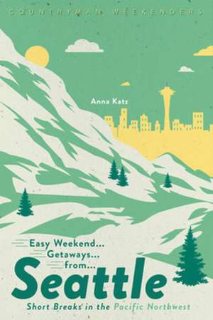 Easy Weekend Getaways from Seattle – Short Breaks in the Pacific Northwest de Anna Katz