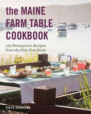 The Maine Farm Table Cookbook – 125 Home–Grown Recipes from the Pine Tree State de Kate Shaffer