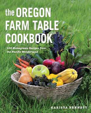 The Oregon Farm Table Cookbook – 101 Homegrown Recipes from the Pacific Wonderland de Karista Bennett