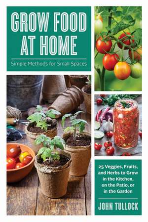 Grow Food at Home – Simple Methods for Small Spaces de John Tullock