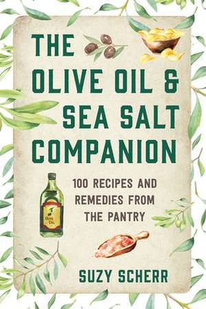 The Olive Oil & Sea Salt Companion – Recipes and Remedies from the Pantry de Suzy Scherr