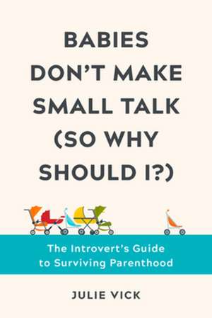 Babies Don′t Make Small Talk (So Why Should I?) – The Introvert′s Guide to Surviving Parenthood de Julie Vick