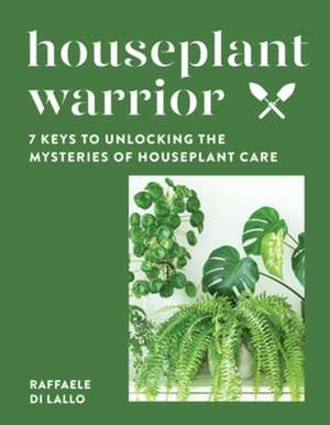 Houseplant Warrior – 7 Keys to Unlocking the Mysteries of Houseplant Care de Raffaele Di Lallo