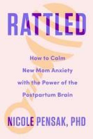 Rattled – How to Calm New Mom Anxiety with the Power of the Postpartum Brain de Nicole Pensak