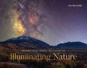 Illuminating Nature – Chasing Light across the Landscape de Jon Reynolds