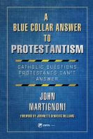 A Blue Collar Answer to Protestantism de John Martignoni