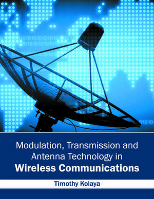 Modulation, Transmission and Antenna Technology in Wireless Communications de Timothy Kolaya